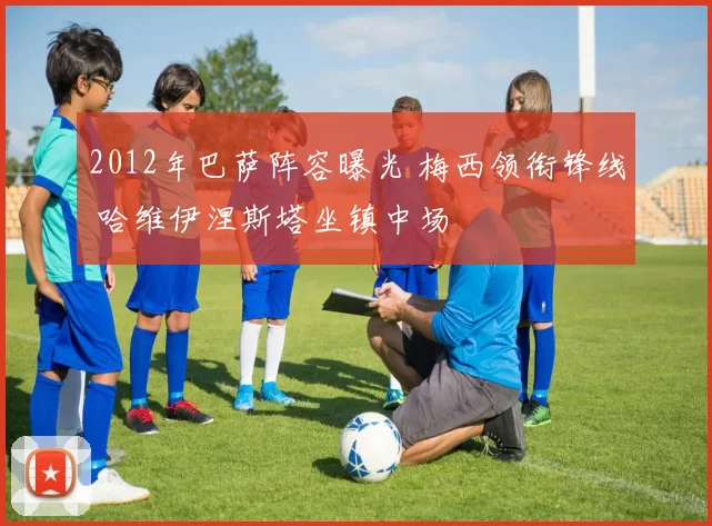 2012年巴萨阵容曝光 梅西领衔锋线 哈维伊涅斯塔坐镇中场