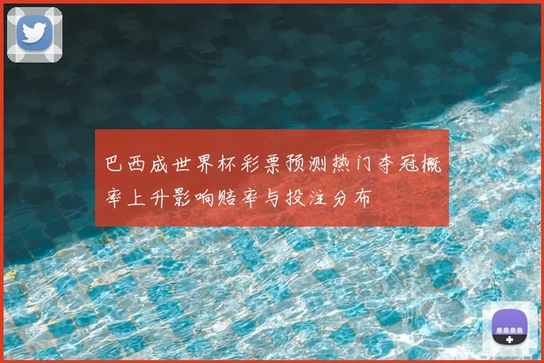 巴西成世界杯彩票预测热门夺冠概率上升影响赔率与投注分布