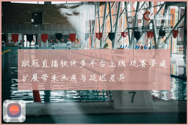 欧冠直播软件多平台上线 观赛渠道扩展带来画质与延迟差异