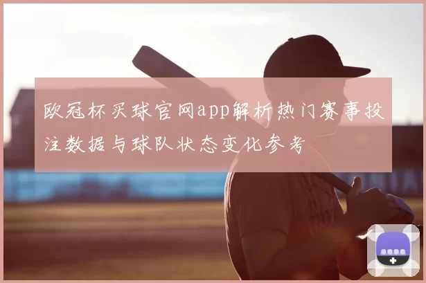 欧冠杯买球官网app解析热门赛事投注数据与球队状态变化参考