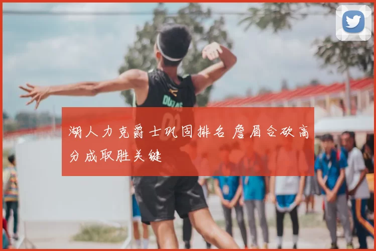 湖人力克爵士巩固排名 詹眉合砍高分成取胜关键
