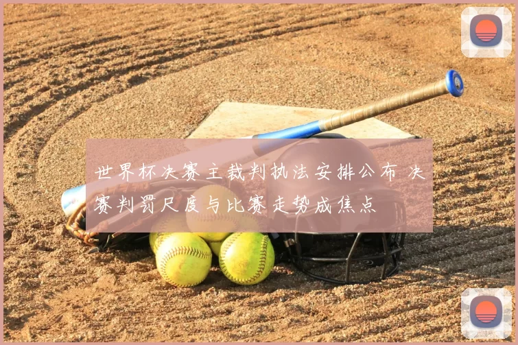 世界杯决赛主裁判执法安排公布 决赛判罚尺度与比赛走势成焦点