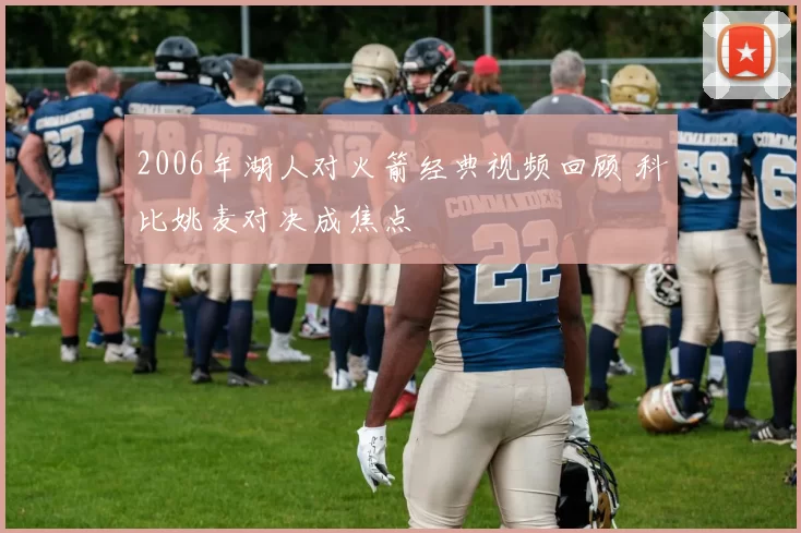 2006年湖人对火箭经典视频回顾 科比姚麦对决成焦点