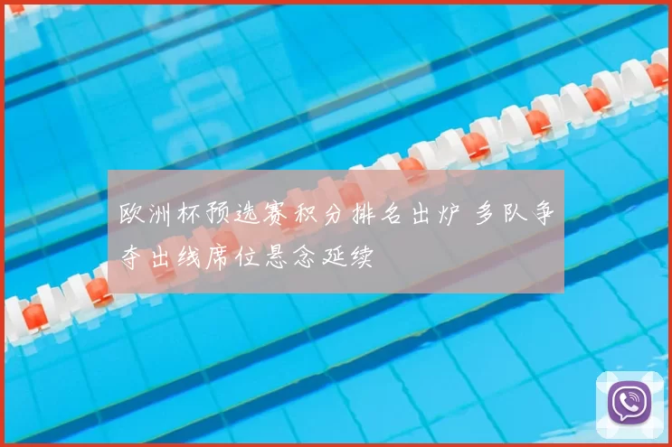 欧洲杯预选赛积分排名出炉 多队争夺出线席位悬念延续