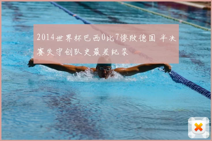 2014世界杯巴西0比7惨败德国 半决赛失守创队史最差纪录