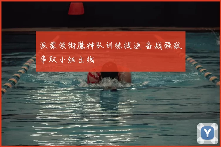 派蒙领衔魔神队训练提速 备战强敌争取小组出线