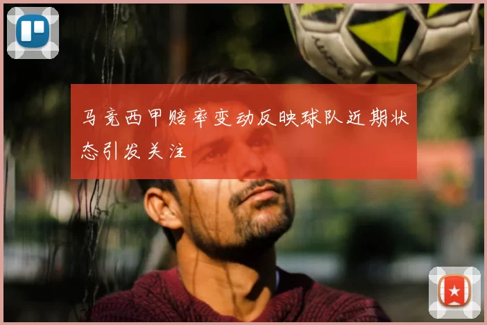 马竞西甲赔率变动反映球队近期状态引发关注