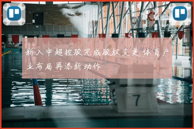 新入中超控股完成股权变更 体育产业布局再添新动作