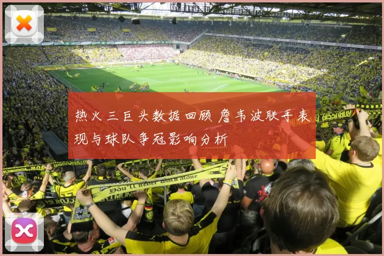 热火三巨头数据回顾 詹韦波联手表现与球队争冠影响分析