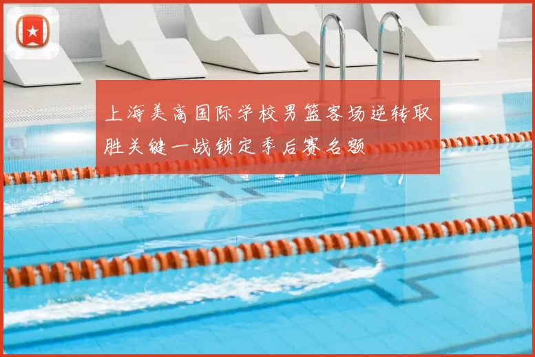 上海美高国际学校男篮客场逆转取胜关键一战锁定季后赛名额