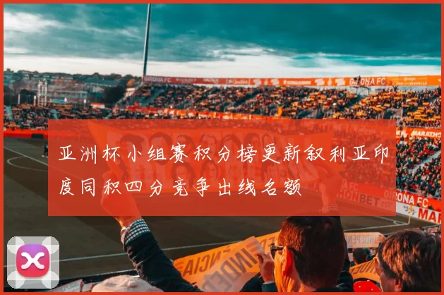 亚洲杯小组赛积分榜更新叙利亚印度同积四分竞争出线名额