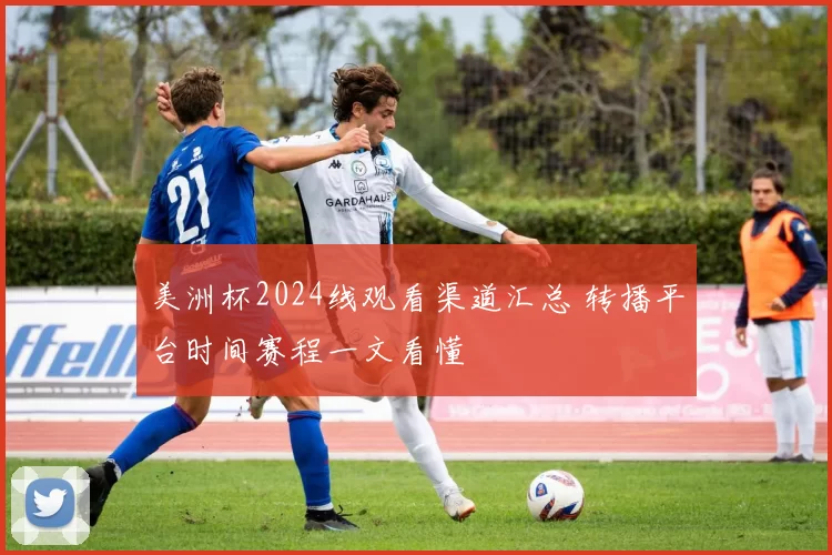 美洲杯2024线观看渠道汇总 转播平台时间赛程一文看懂