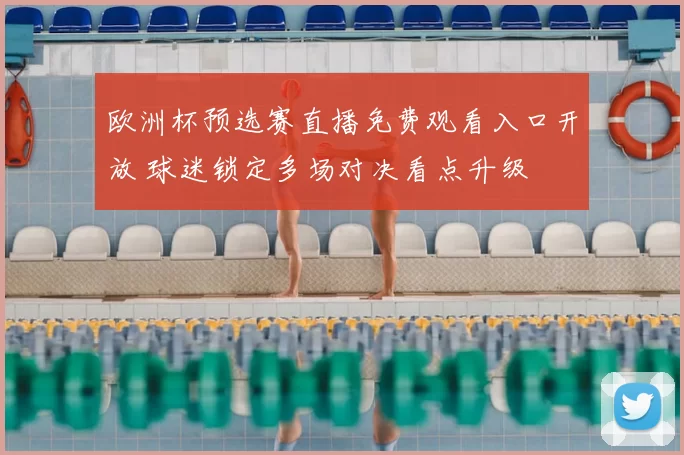 欧洲杯预选赛直播免费观看入口开放 球迷锁定多场对决看点升级