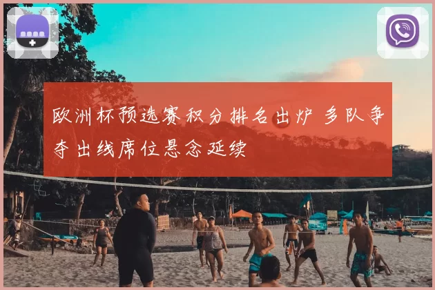 欧洲杯预选赛积分排名出炉 多队争夺出线席位悬念延续