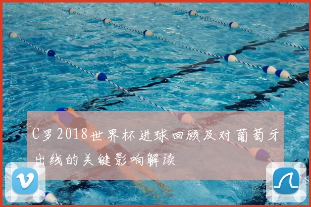 C罗2018世界杯进球回顾及对葡萄牙出线的关键影响解读