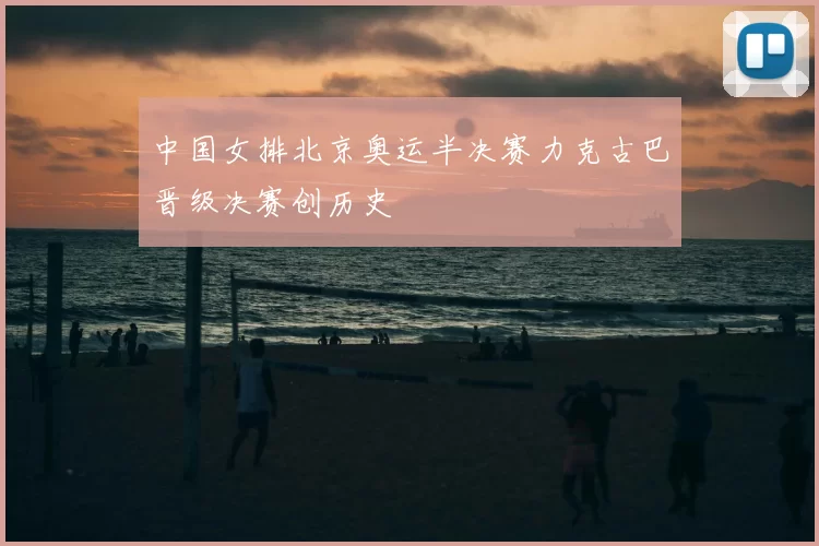 中国女排北京奥运半决赛力克古巴晋级决赛创历史