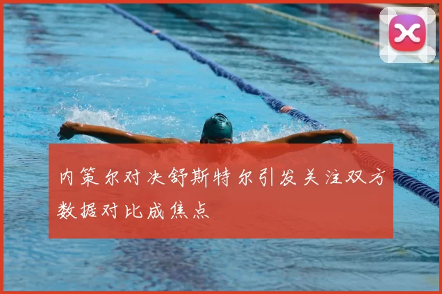 内策尔对决舒斯特尔引发关注双方数据对比成焦点
