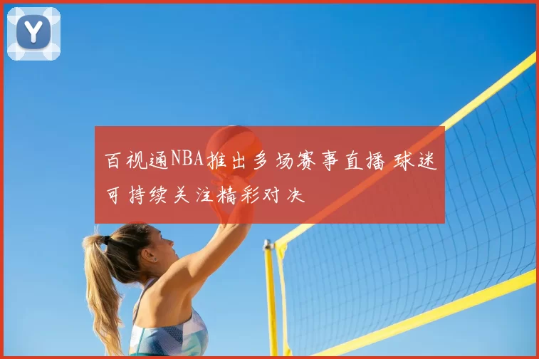 百视通NBA推出多场赛事直播 球迷可持续关注精彩对决