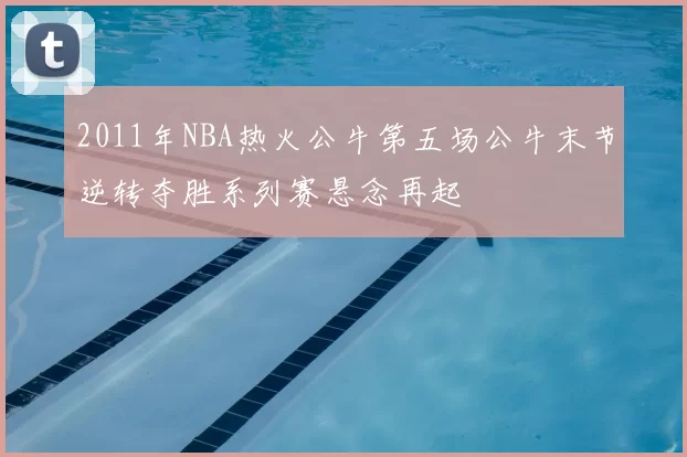 2011年NBA热火公牛第五场公牛末节逆转夺胜系列赛悬念再起