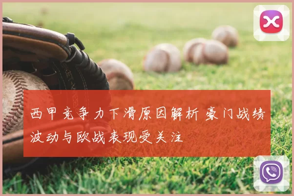 西甲竞争力下滑原因解析 豪门战绩波动与欧战表现受关注