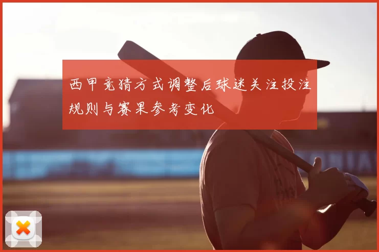西甲竞猜方式调整后球迷关注投注规则与赛果参考变化