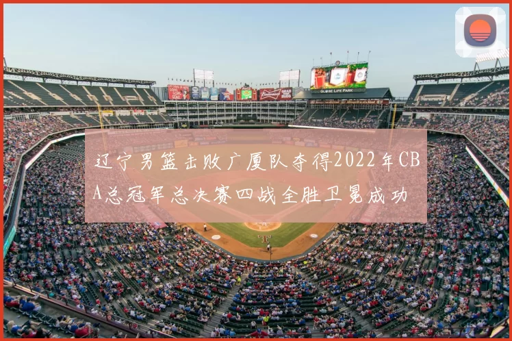 辽宁男篮击败广厦队夺得2022年CBA总冠军总决赛四战全胜卫冕成功