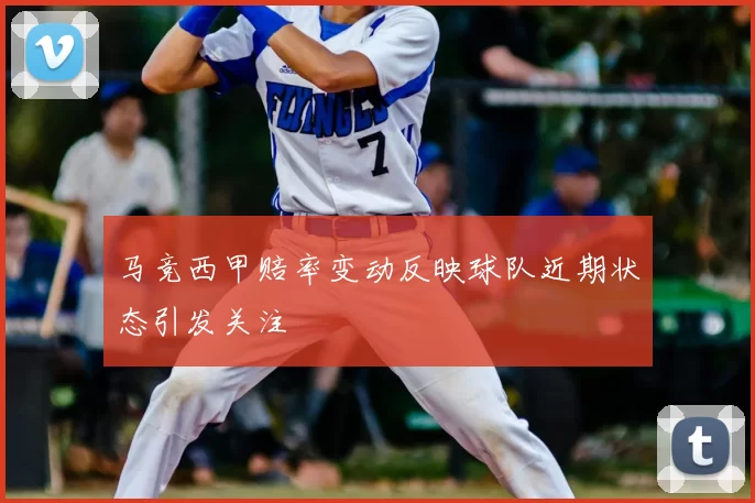 马竞西甲赔率变动反映球队近期状态引发关注