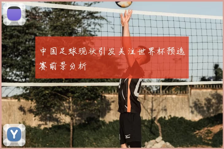 中国足球现状引发关注世界杯预选赛前景分析