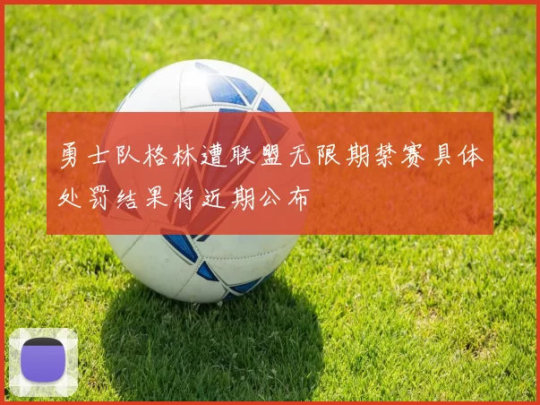 勇士队格林遭联盟无限期禁赛具体处罚结果将近期公布