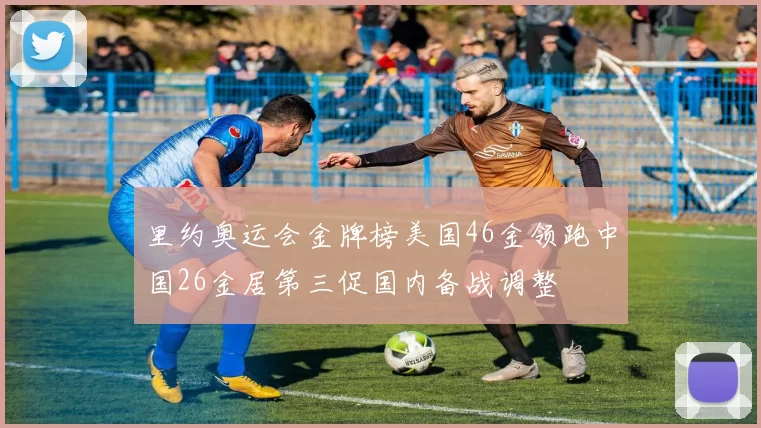 里约奥运会金牌榜美国46金领跑中国26金居第三促国内备战调整