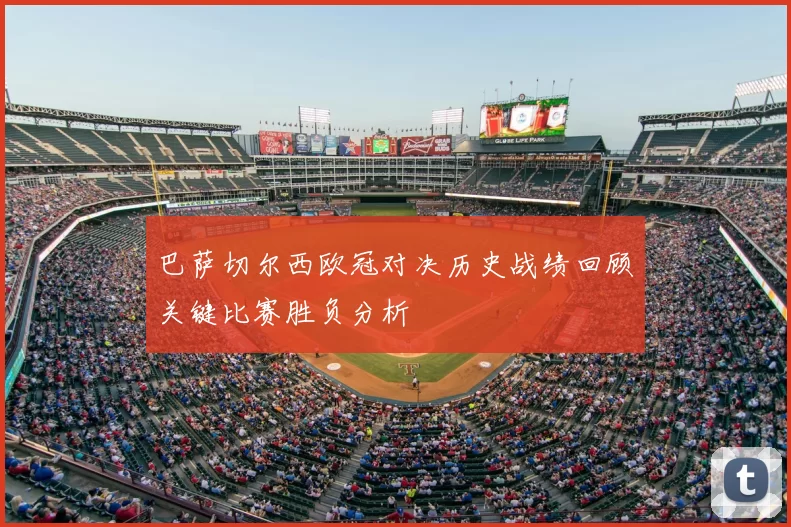巴萨切尔西欧冠对决历史战绩回顾关键比赛胜负分析