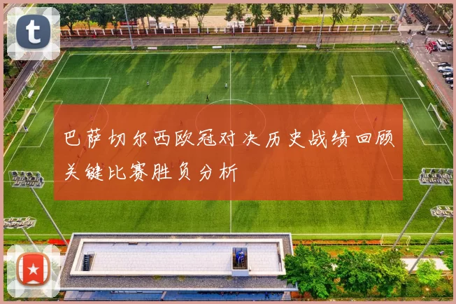 巴萨切尔西欧冠对决历史战绩回顾关键比赛胜负分析