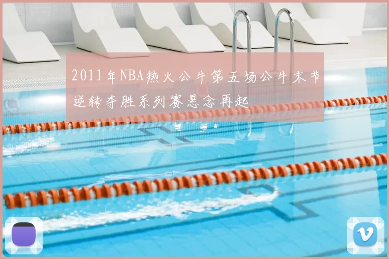 2011年NBA热火公牛第五场公牛末节逆转夺胜系列赛悬念再起