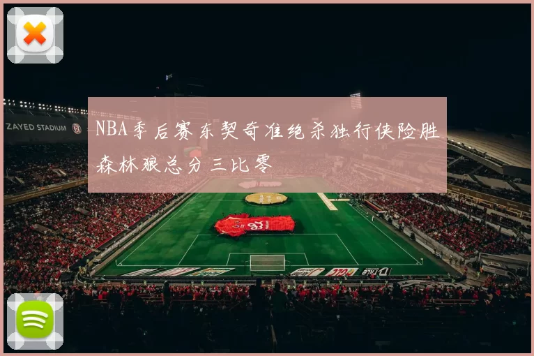 NBA季后赛东契奇准绝杀独行侠险胜森林狼总分三比零