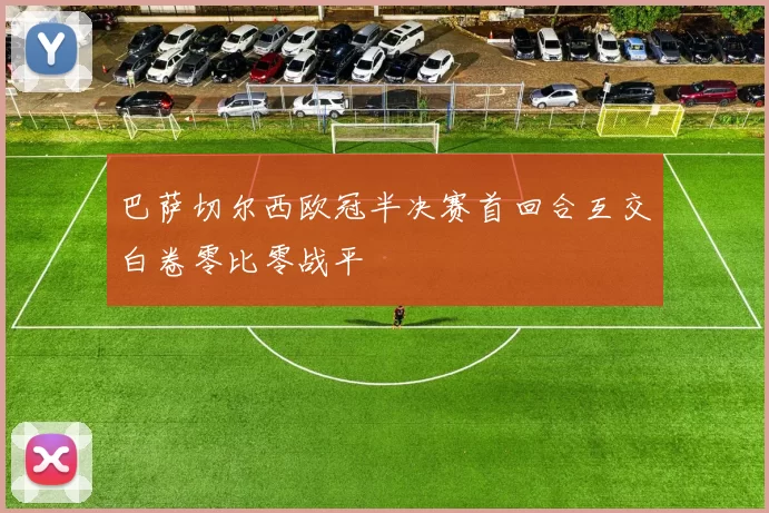 巴萨切尔西欧冠半决赛首回合互交白卷零比零战平
