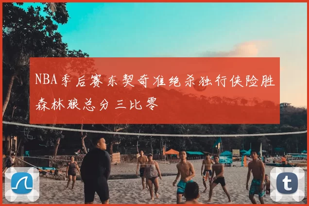 NBA季后赛东契奇准绝杀独行侠险胜森林狼总分三比零