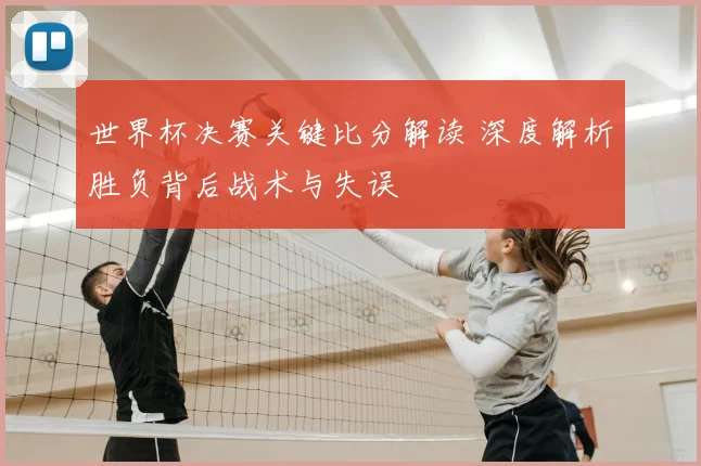 世界杯决赛关键比分解读 深度解析胜负背后战术与失误