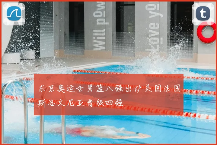 东京奥运会男篮八强出炉美国法国斯洛文尼亚晋级四强