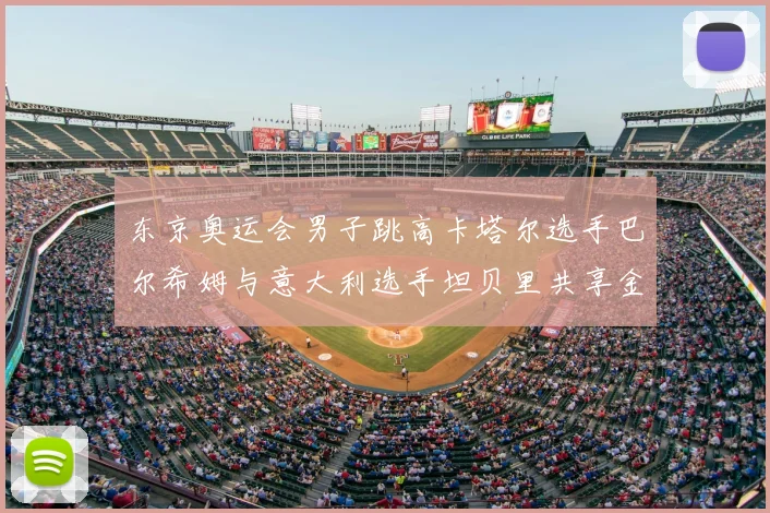 东京奥运会男子跳高卡塔尔选手巴尔希姆与意大利选手坦贝里共享金牌