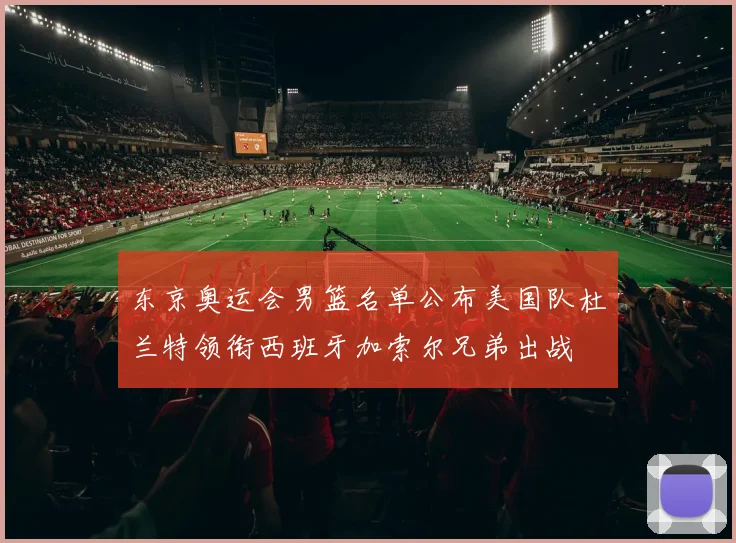 东京奥运会男篮名单公布美国队杜兰特领衔西班牙加索尔兄弟出战