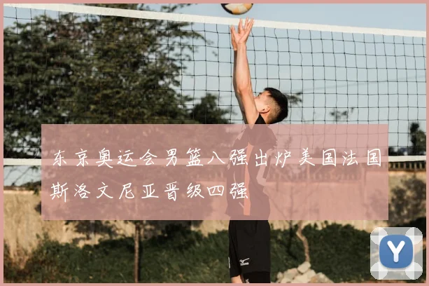 东京奥运会男篮八强出炉美国法国斯洛文尼亚晋级四强